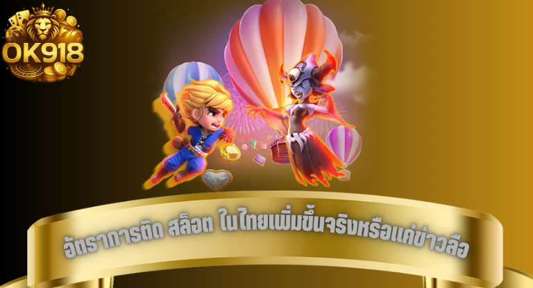 ok918 อัตราการติด สล็อต ในไทยเพิ่มขึ้นจริงหรือแค่ข่าวลือ